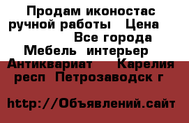 Продам иконостас ручной работы › Цена ­ 300 000 - Все города Мебель, интерьер » Антиквариат   . Карелия респ.,Петрозаводск г.